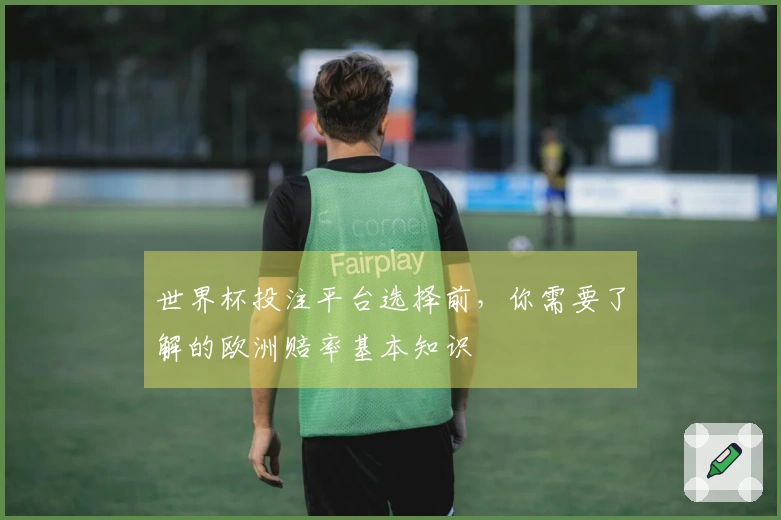 世界杯投注平台选择前，你需要了解的欧洲赔率基本知识