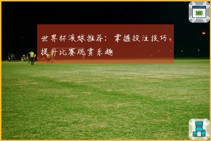 世界杯滚球推荐：掌握投注技巧，提升比赛观赏乐趣