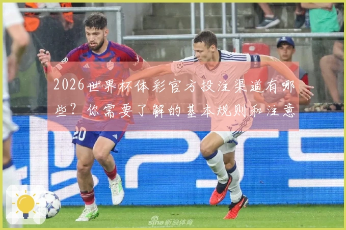 2026世界杯体彩官方投注渠道有哪些？你需要了解的基本规则和注意事项